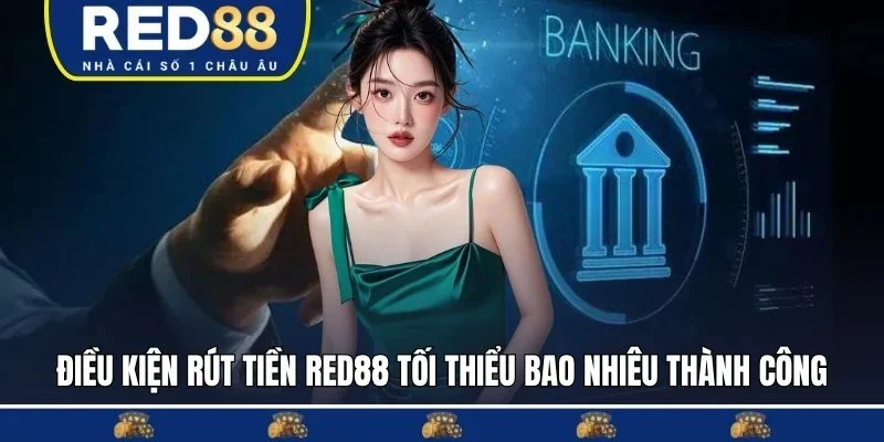 Điều kiện để rút tiền red88 tối thiểu bao nhiêu thành công
